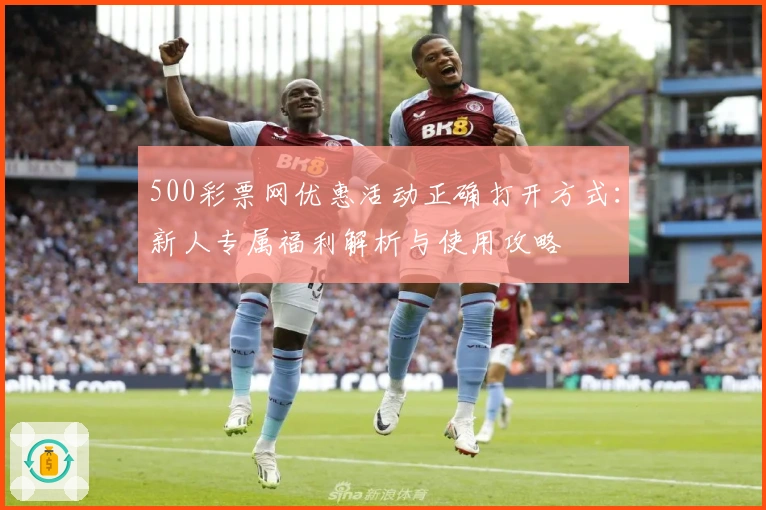 500彩票网优惠活动正确打开方式：新人专属福利解析与使用攻略