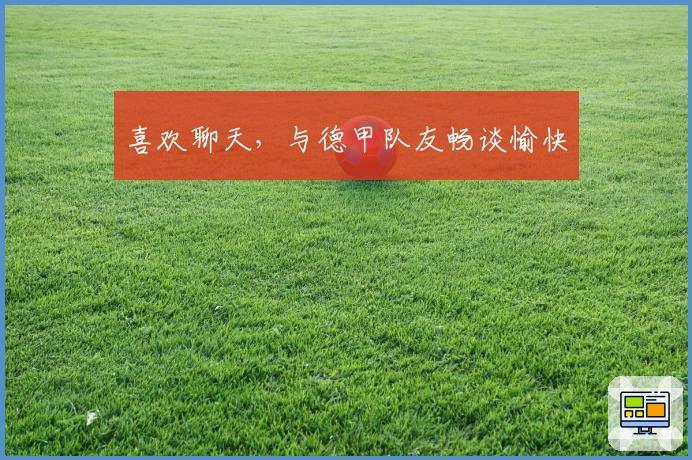 喜欢聊天，与德甲队友畅谈愉快