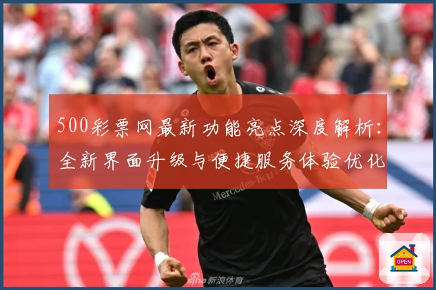 500彩票网最新功能亮点深度解析：全新界面升级与便捷服务体验优化