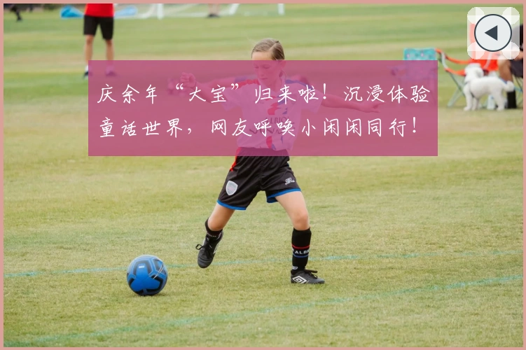 庆余年“大宝”归来啦！沉浸体验童话世界，网友呼唤小闲闲同行！