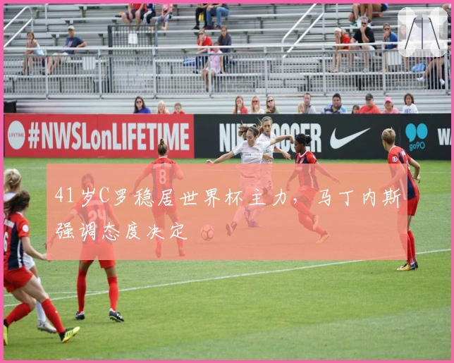 41岁C罗稳居世界杯主力，马丁内斯强调态度决定