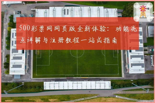500彩票网网页版全新体验：功能亮点详解与注册教程一站式指南