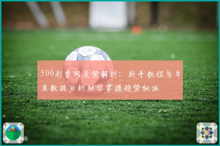 500彩票网走势解析：新手教程与年度数据分析助你掌握趋势秘诀