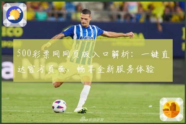 500彩票网网页版入口解析：一键直达官方页面，畅享全新服务体验