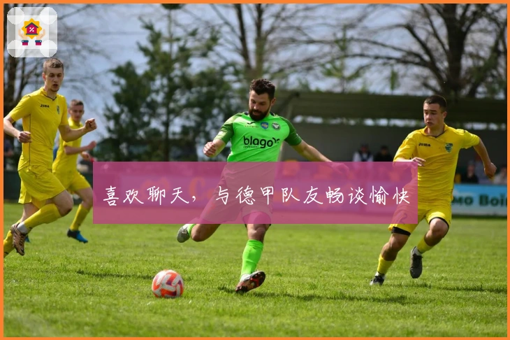 喜欢聊天，与德甲队友畅谈愉快