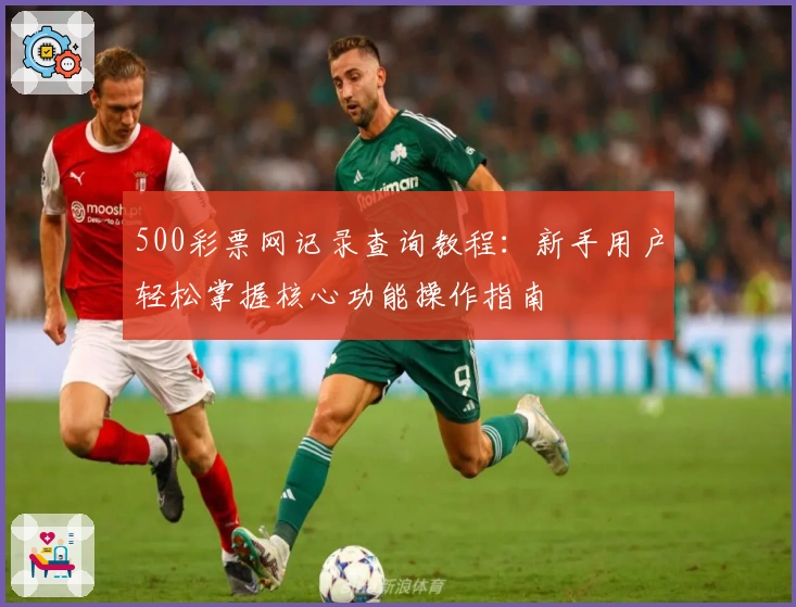 500彩票网记录查询教程：新手用户轻松掌握核心功能操作指南