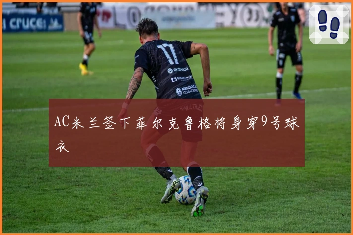 AC米兰签下菲尔克鲁格将身穿9号球衣