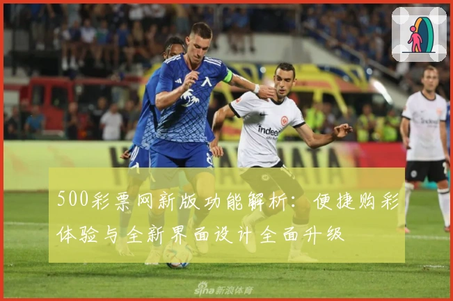 500彩票网新版功能解析：便捷购彩体验与全新界面设计全面升级