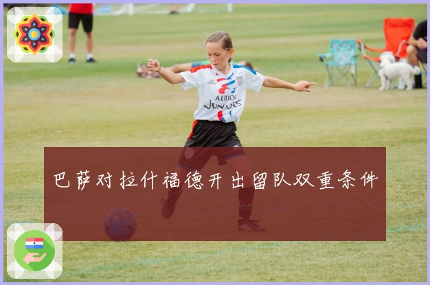 巴萨对拉什福德开出留队双重条件