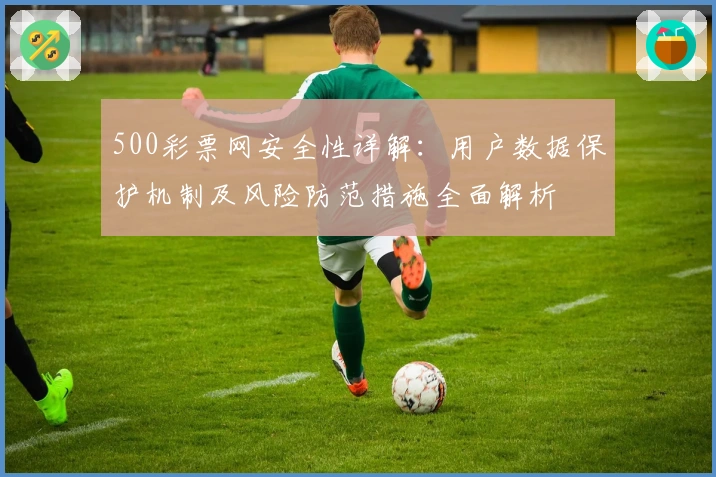 500彩票网安全性详解：用户数据保护机制及风险防范措施全面解析