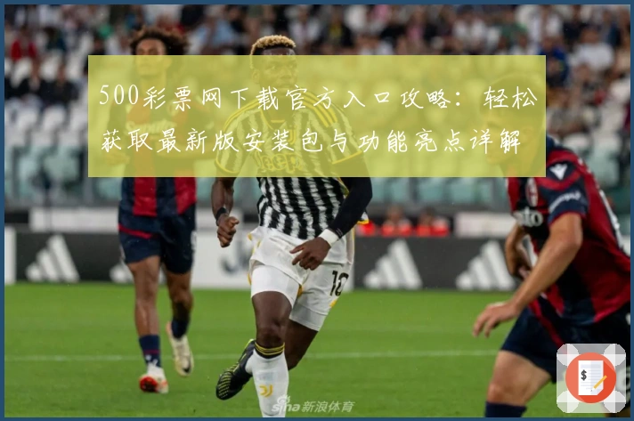 500彩票网下载官方入口攻略：轻松获取最新版安装包与功能亮点详解