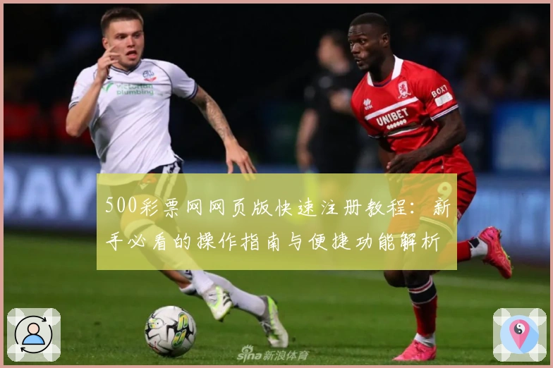 500彩票网网页版快速注册教程:新手必看的操作指南与便捷功能解析
